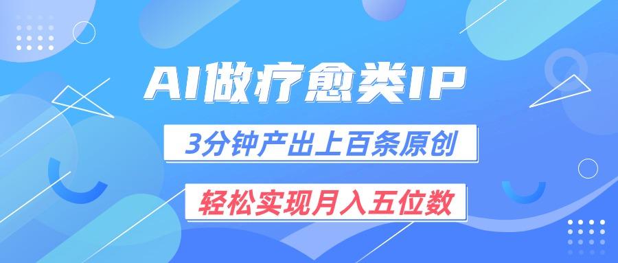 用AI做疗愈IP，3分钟可产出上百条原创，轻松实现月入五位数-Ai创业网