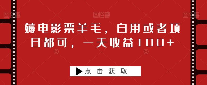 薅电影票羊毛，自用或者项目都可，一天收益100+-Ai创业网