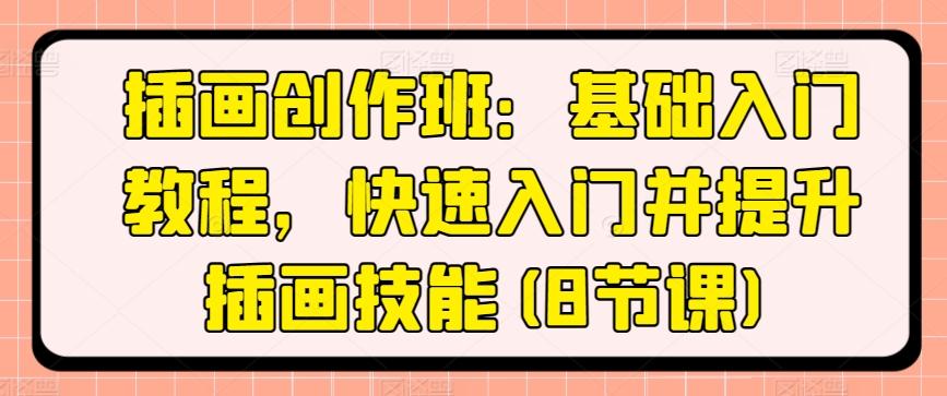 插画创作班：基础入门教程，快速入门并提升插画技能(8节课)-Ai创业网