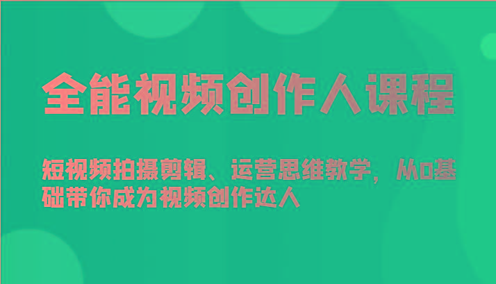 全能视频创作人课程-短视频拍摄剪辑、运营思维教学，从0基础带你成为视频创作达人-Ai创业网