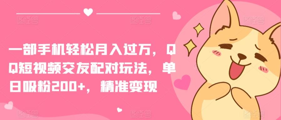 一部手机轻松月入过万，QQ短视频交友配对玩法，单日吸粉200+，精准变现【揭秘】-Ai创业网