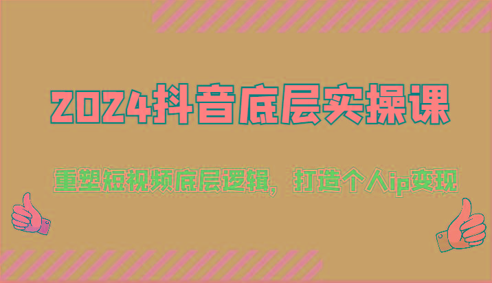 2024抖音底层实操课：重塑短视频底层逻辑，打造个人ip变现(52节)-Ai创业网