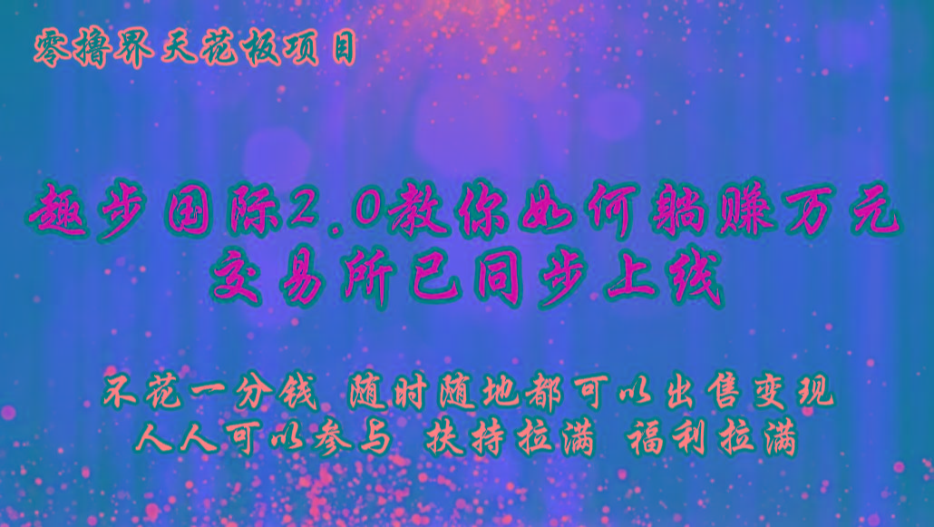 零撸天花板，不花一分钱，趣步2.0教你如何躺赚万元，交易所现已同步上线-Ai创业网