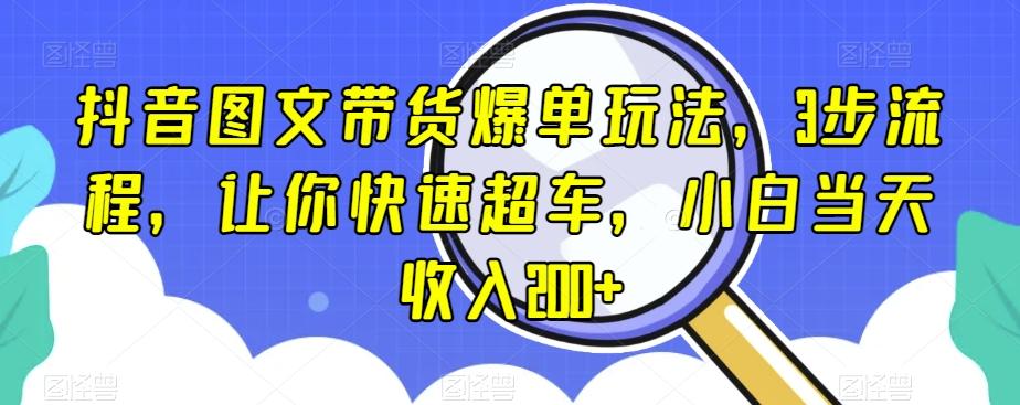 抖音图文带货爆单玩法，3步流程，让你快速超车，小白当天收入200+【揭秘】-Ai创业网