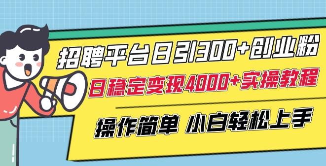 招聘平台日引300+创业粉，日稳定变现4000+实操教程小白轻松上手【揭秘】-Ai创业网