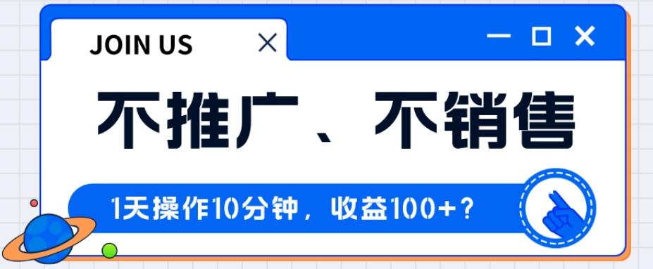 不推广、不销售1天操作10分钟，收益100+？-Ai创业网
