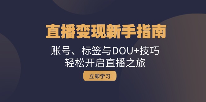 直播变现新手指南：账号、标签与DOU+技巧，轻松开启直播之旅-Ai创业网