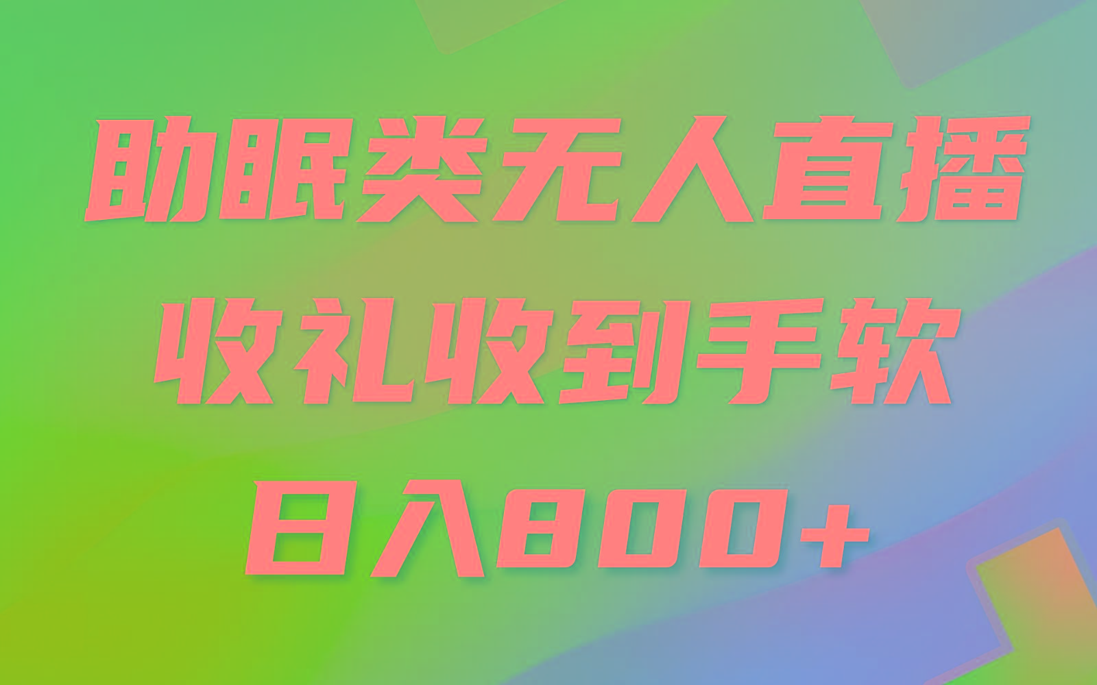 助眠类无人直播，2024蓝海赛道，操作简单，无脑挂机 礼物收到手软，轻松日入500+-Ai创业网