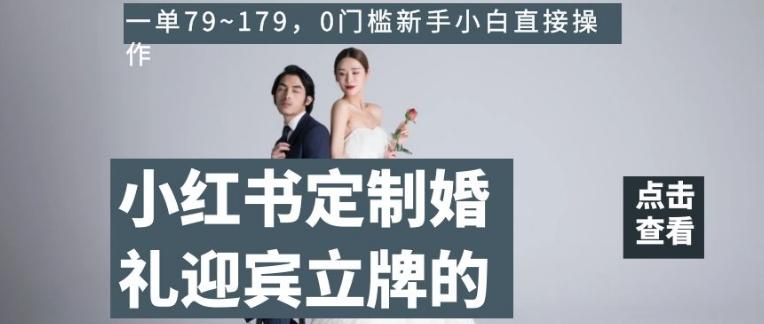 小红书定制婚礼迎宾立牌的项目，一单79~179，0门槛新手小白直接操作【揭秘】-Ai创业网