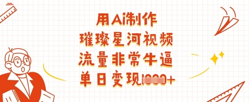 用Ai制作璀璨星河视频，流量非常牛逼，单日变现多张-Ai创业网