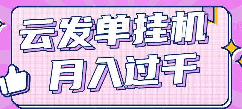 云发单挂机赚钱项目，零成本零门槛，新手躺平也能月入过千！-Ai创业网