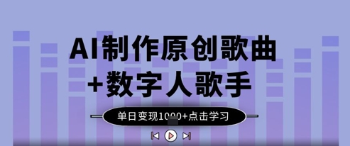 AI制作原创歌曲+数字人歌手，单日变现1k-Ai创业网