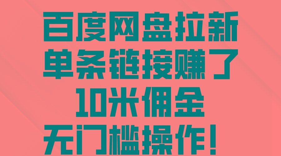 百度网盘拉新，单条链接赚了10米佣金，无门槛操作！-Ai创业网