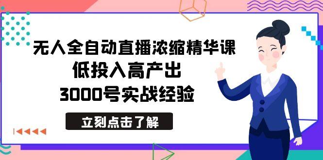 最新无人全自动直播浓缩精华课，低投入高产出，3000号实战经验-Ai创业网