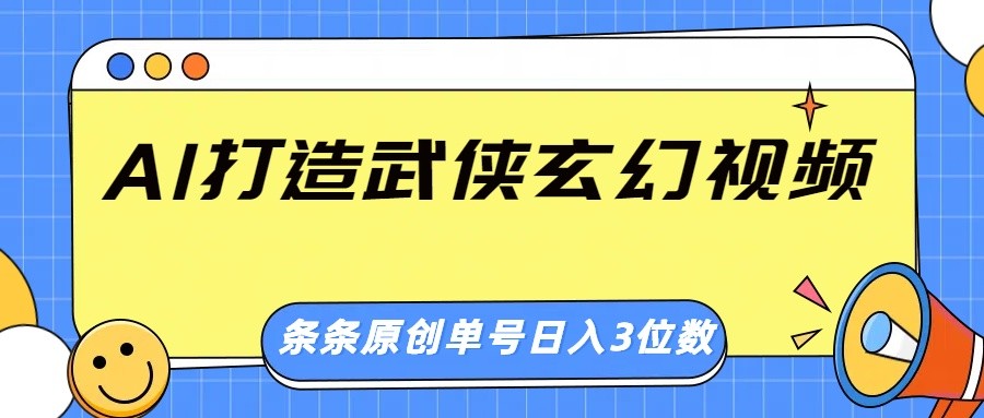 AI打造武侠玄幻视频，条条原创、画风惊艳，单号轻松日入三位数-Ai创业网