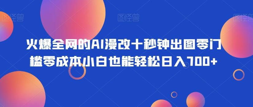 火爆全网的AI漫改十秒钟出图零门槛零成本小白也能轻松日入700+-Ai创业网