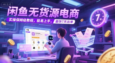 闲鱼无货源电商，实操保姆级教程，极易上手，最快7天出单-Ai创业网