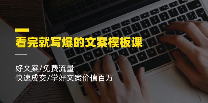 看完就 写爆的文案模板课，好文案/免费流量/快速成交/学好文案价值百万-Ai创业网
