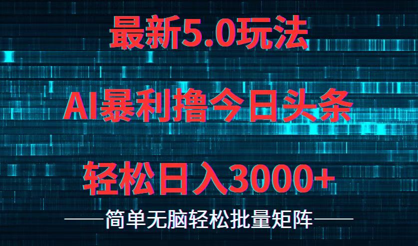 今日头条5.0最新暴利玩法，轻松日入3000+-Ai创业网