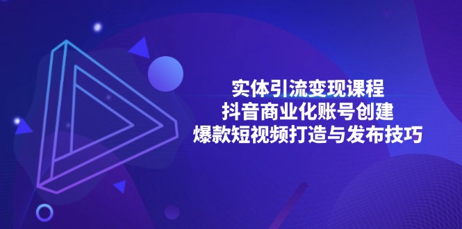 实体引流变现课程；抖音商业化账号创建；爆款短视频打造与发布技巧-Ai创业网