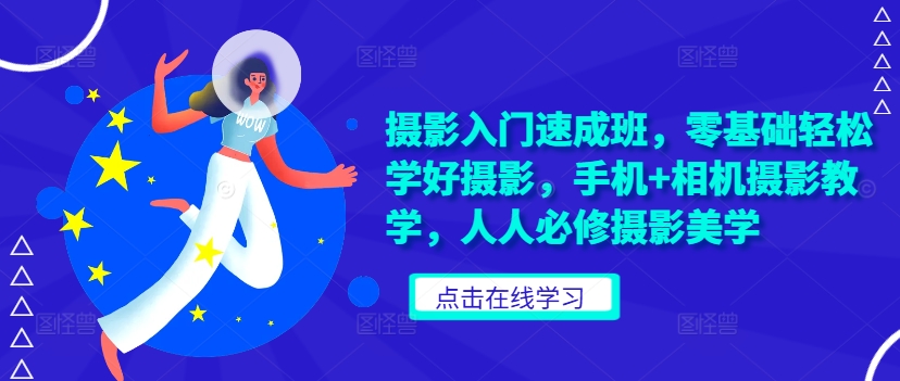 摄影入门速成班，零基础轻松学好摄影，手机+相机摄影教学，人人必修摄影美学-Ai创业网