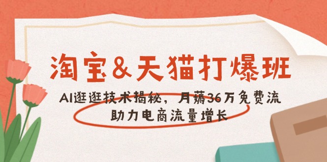 淘宝&天猫 打爆班，AI逛逛技术揭秘，月薅36万免费流，助力流量增长-Ai创业网