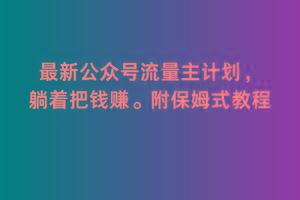 2月最新公众号流量主计划，躺着把钱赚，附保姆式教程【揭秘】-Ai创业网