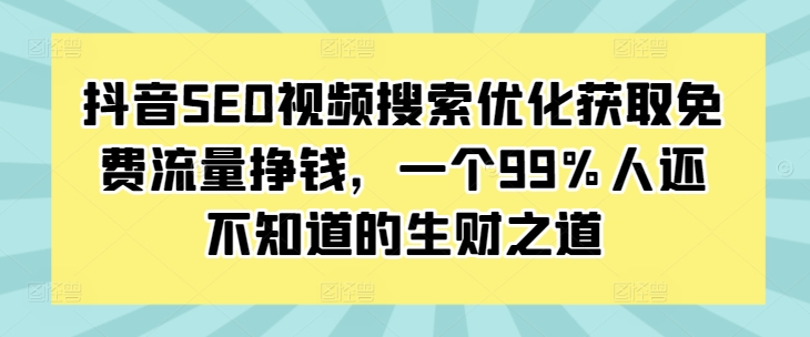 抖音SEO视频搜索优化获取免费流量挣钱，一个99%人还不知道的生财之道-Ai创业网