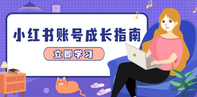 小红书账号成长指南，爆款选题+精准定位+数据分析，系统提升账号变现能力-Ai创业网