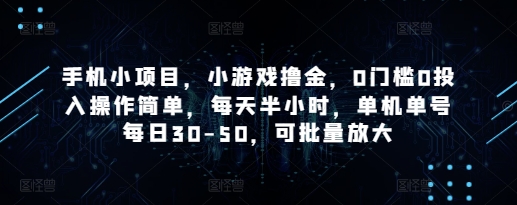 手机小项目，小游戏撸金，0门槛0投入操作简单，每天半小时，单机单号每日30-50，可批量放大-Ai创业网