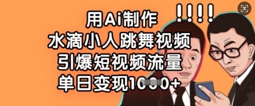 用Ai制作水滴小人跳舞视频，引爆短视频流量，单日变现数张-Ai创业网