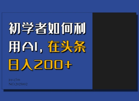 初学者如何利用AI，在头条日入200+-Ai创业网