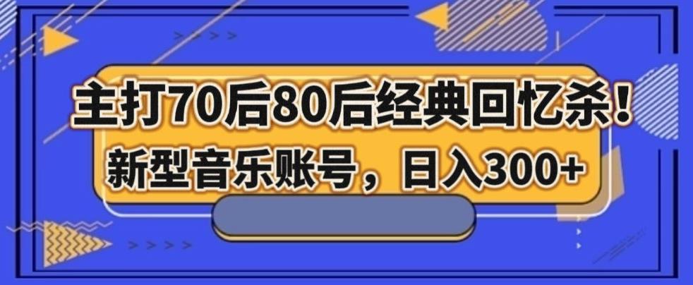 主打70后80后经典回忆杀！新型音乐账号，日入300+-Ai创业网
