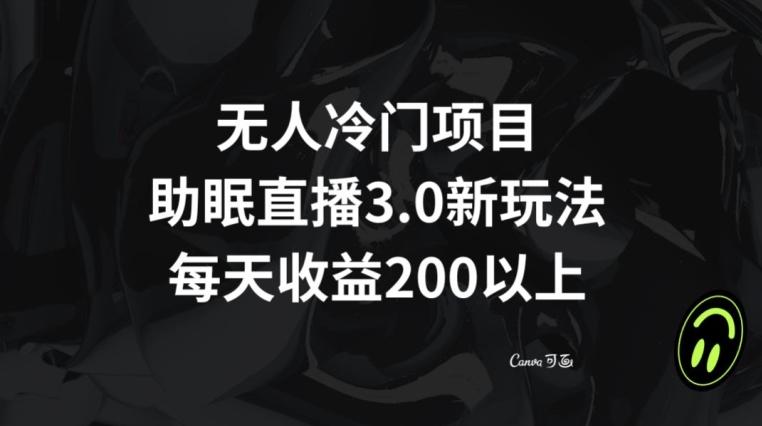 无人冷门项目，助眠直播3.0玩法，每天收益200+【揭秘】-Ai创业网