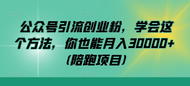 公众号引流创业粉，学会这个方法，你也能月入30000+ (陪跑项目)-Ai创业网