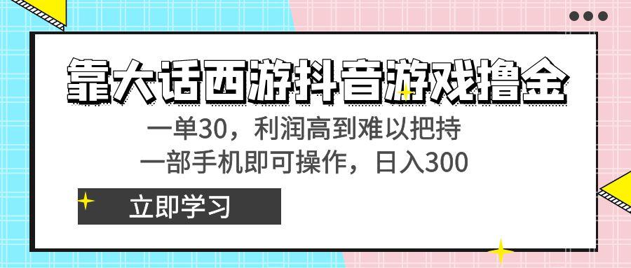 靠大话西游抖音游戏撸金，一单30，利润高到难以把持，一部手机即可操作...-Ai创业网