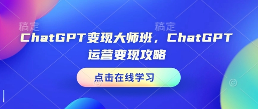 ChatGPT变现大师班，ChatGPT运营变现攻略-Ai创业网