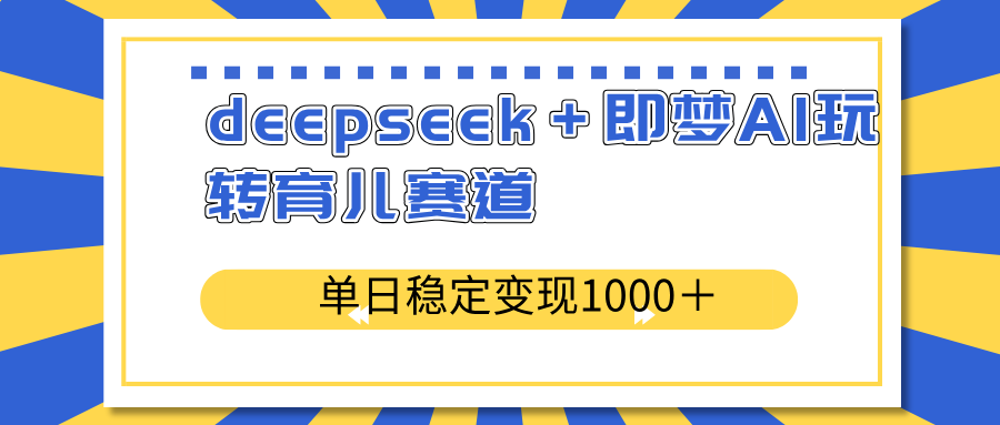 deepseek＋即梦AI玩转育儿赛道，单日稳定变现1000＋育儿赛道-Ai创业网