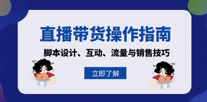 直播带货操作指南：脚本设计、互动、流量与销售技巧-Ai创业网
