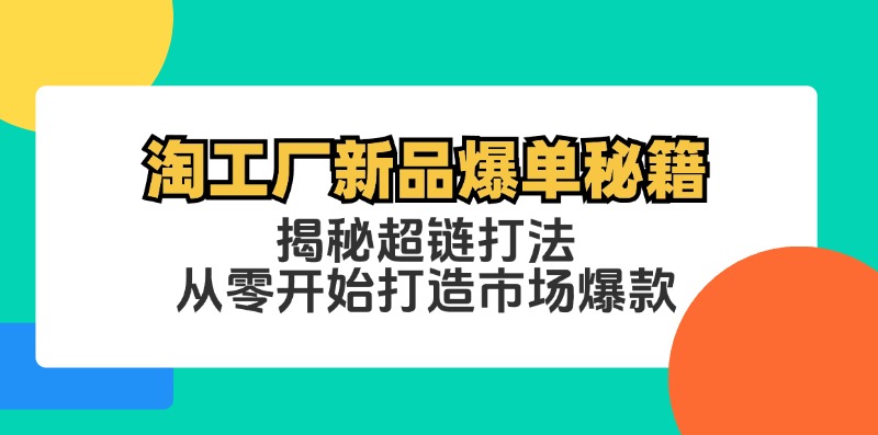 淘工厂新品爆单秘籍：揭秘超链打法，从零开始打造市场爆款-Ai创业网