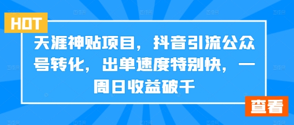 天涯神贴项目，抖音引流公众号转化，出单速度特别快，一周日收益破千-Ai创业网