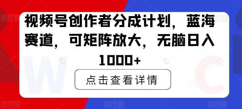 视频号创作者分成计划，蓝海赛道，可矩阵放大，无脑日入1000+-Ai创业网