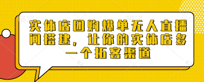 实体店团购爆单无人直播间搭建，让你的实体店多一个拓客渠道-Ai创业网