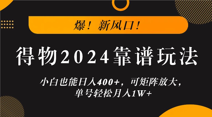 爆！新风口！小白也能日入400+，得物2024靠谱玩法，可矩阵放大，单号轻松月入1W+-Ai创业网
