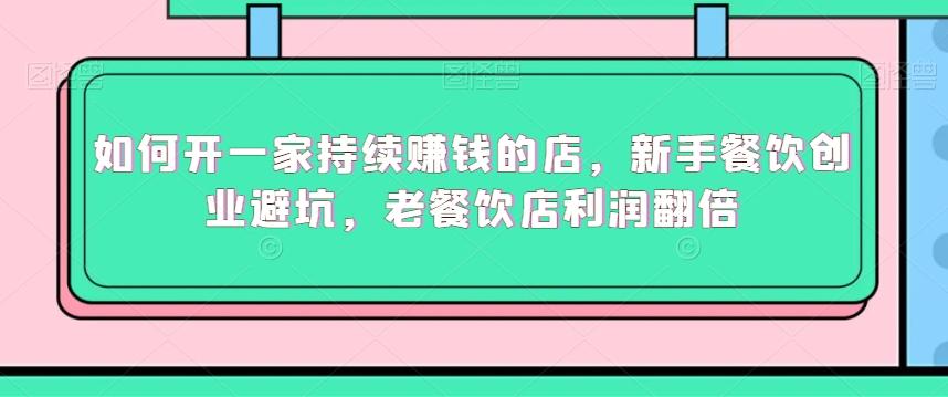如何开一家持续赚钱的店，新手餐饮创业避坑，老餐饮店利润翻倍-Ai创业网