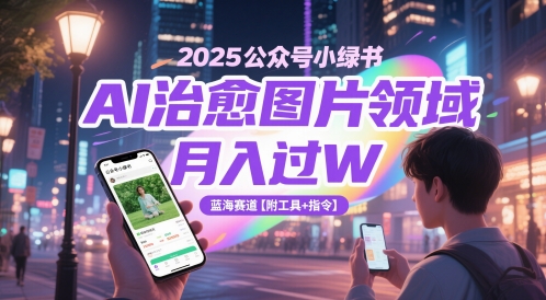 2025公众号小绿书AI治愈图片领域，月入过W，蓝海赛道【附工具+指令】-Ai创业网