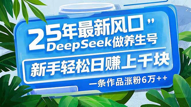 25年最新风口，用DeepSeek做养生号，新手轻松日赚上千块，一条作品涨粉...-Ai创业网
