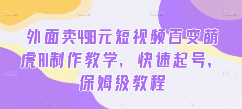 外面卖498元短视频百变萌虎AI制作教学，快速起号，保姆级教程-Ai创业网