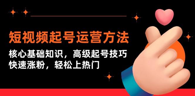 (9562期)短视频起号运营方法：核心基础知识，高级起号技巧，快速涨粉，轻松上热门-Ai创业网