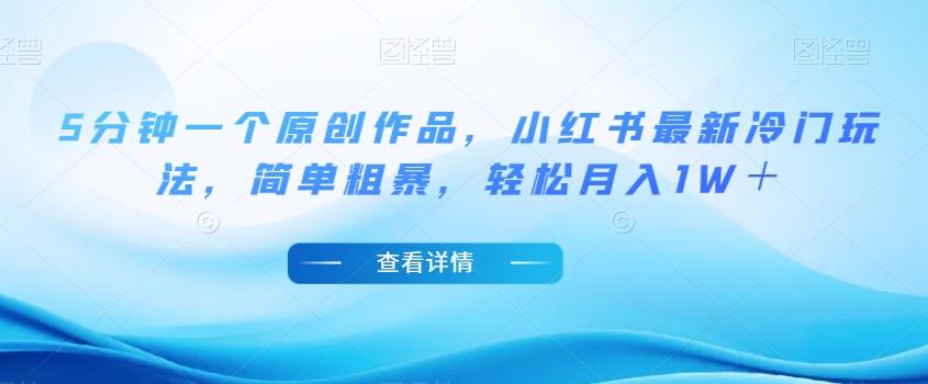 5分钟一个原创作品，小红书最新冷门玩法，简单粗暴，轻松月入1W＋【揭秘】-Ai创业网